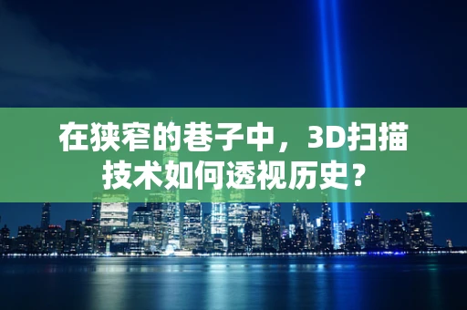 在狭窄的巷子中，3D扫描技术如何透视历史？