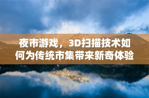 夜市游戏，3D扫描技术如何为传统市集带来新奇体验？