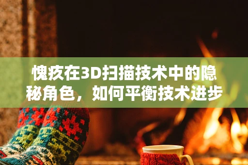 愧疚在3D扫描技术中的隐秘角色，如何平衡技术进步与伦理考量？
