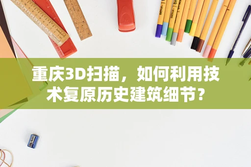 重庆3D扫描，如何利用技术复原历史建筑细节？