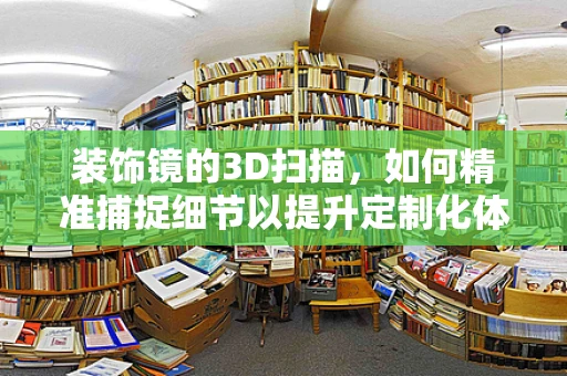 装饰镜的3D扫描，如何精准捕捉细节以提升定制化体验？