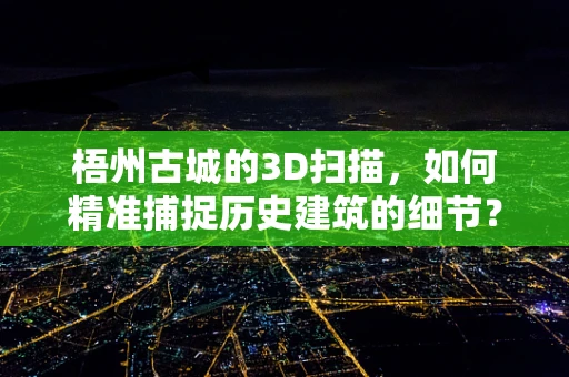 梧州古城的3D扫描，如何精准捕捉历史建筑的细节？