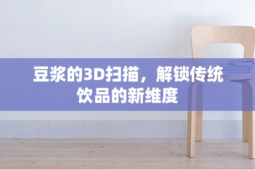 豆浆的3D扫描，解锁传统饮品的新维度