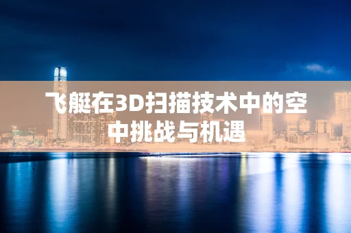 飞艇在3D扫描技术中的空中挑战与机遇