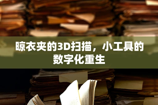 晾衣夹的3D扫描，小工具的数字化重生