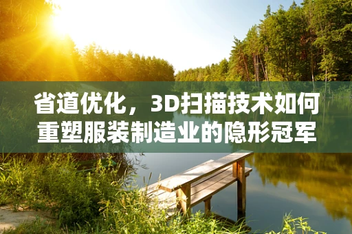 省道优化，3D扫描技术如何重塑服装制造业的隐形冠军