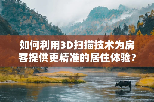 如何利用3D扫描技术为房客提供更精准的居住体验？
