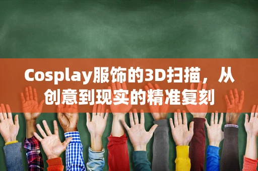 Cosplay服饰的3D扫描，从创意到现实的精准复刻
