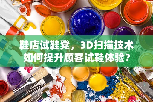 鞋店试鞋凳，3D扫描技术如何提升顾客试鞋体验？