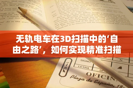 无轨电车在3D扫描中的‘自由之路’，如何实现精准扫描而不受轨道限制？