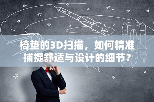 椅垫的3D扫描，如何精准捕捉舒适与设计的细节？