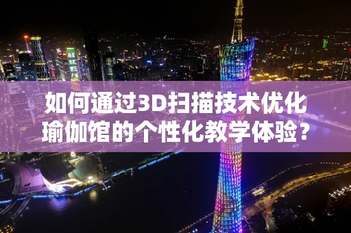 如何通过3D扫描技术优化瑜伽馆的个性化教学体验？