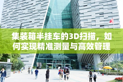 集装箱半挂车的3D扫描，如何实现精准测量与高效管理？