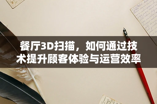 餐厅3D扫描，如何通过技术提升顾客体验与运营效率？