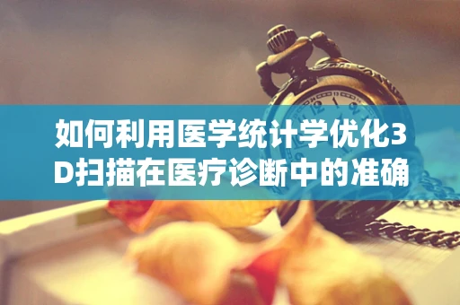 如何利用医学统计学优化3D扫描在医疗诊断中的准确性？