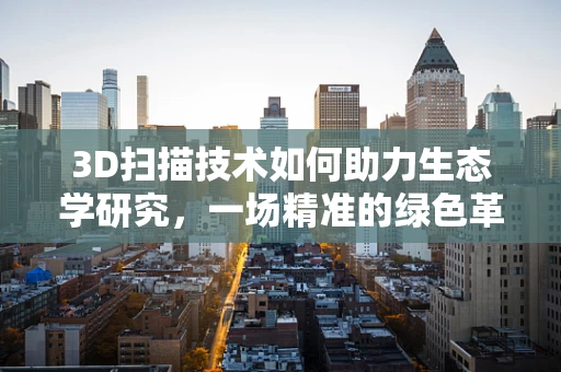 3D扫描技术如何助力生态学研究，一场精准的绿色革命？