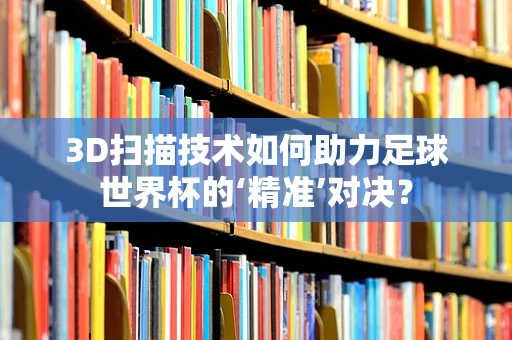 3D扫描技术如何助力足球世界杯的‘精准’对决？