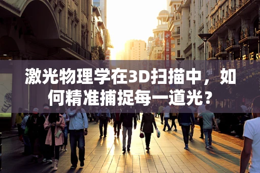 激光物理学在3D扫描中，如何精准捕捉每一道光？
