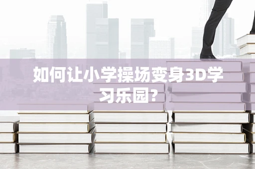 如何让小学操场变身3D学习乐园？