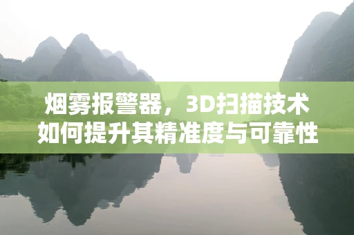 烟雾报警器，3D扫描技术如何提升其精准度与可靠性？