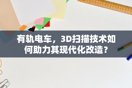 有轨电车，3D扫描技术如何助力其现代化改造？