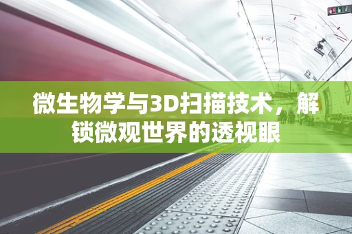 微生物学与3D扫描技术，解锁微观世界的透视眼