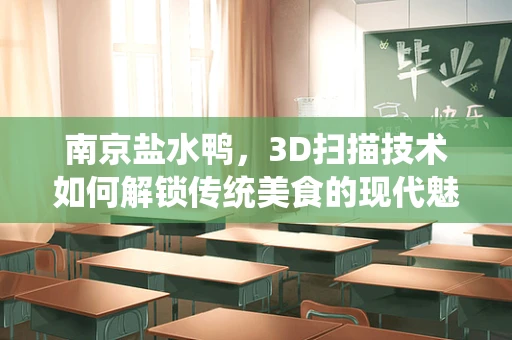 南京盐水鸭，3D扫描技术如何解锁传统美食的现代魅力？