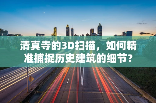清真寺的3D扫描，如何精准捕捉历史建筑的细节？
