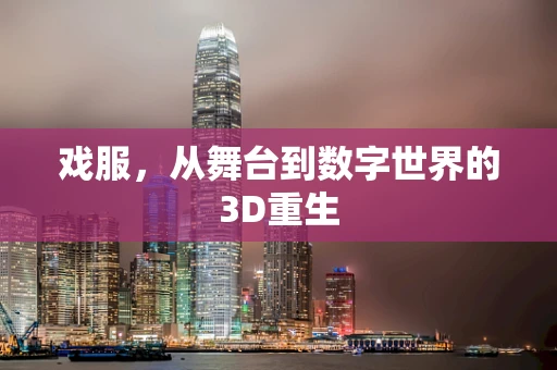戏服，从舞台到数字世界的3D重生