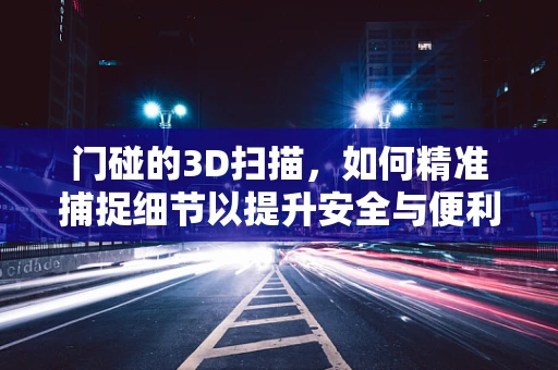 门碰的3D扫描，如何精准捕捉细节以提升安全与便利？