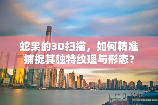 蛇果的3D扫描，如何精准捕捉其独特纹理与形态？