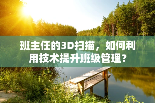 班主任的3D扫描，如何利用技术提升班级管理？