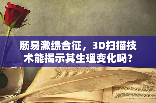 肠易激综合征，3D扫描技术能揭示其生理变化吗？