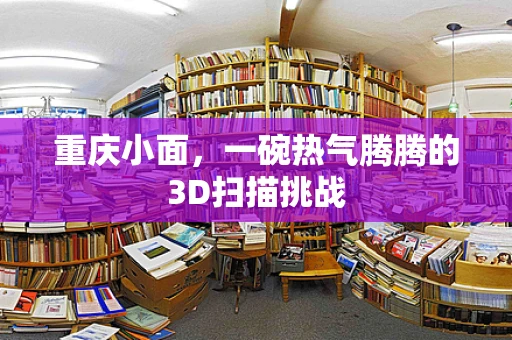 重庆小面，一碗热气腾腾的3D扫描挑战