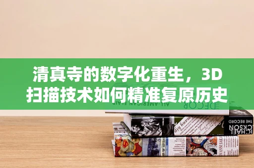 清真寺的数字化重生，3D扫描技术如何精准复原历史建筑细节？