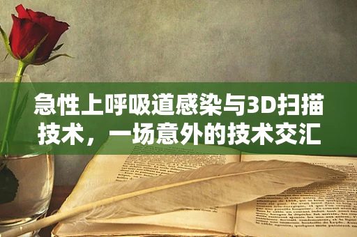 急性上呼吸道感染与3D扫描技术，一场意外的技术交汇？