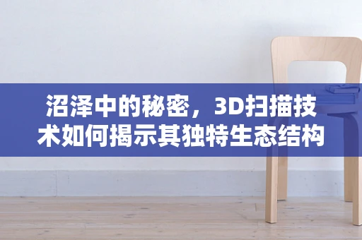 沼泽中的秘密，3D扫描技术如何揭示其独特生态结构？