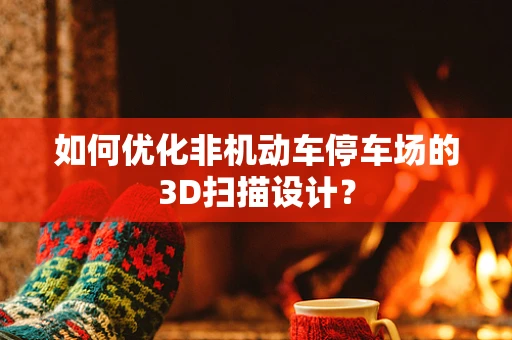 如何优化非机动车停车场的3D扫描设计？