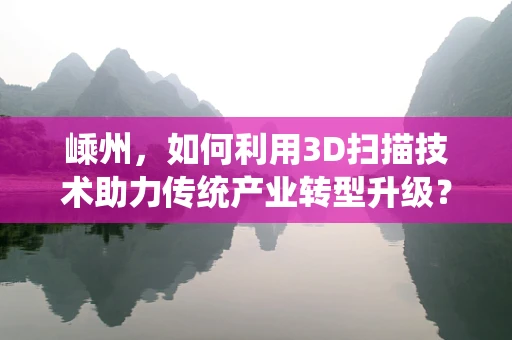 嵊州，如何利用3D扫描技术助力传统产业转型升级？