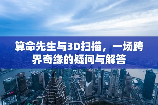 算命先生与3D扫描，一场跨界奇缘的疑问与解答