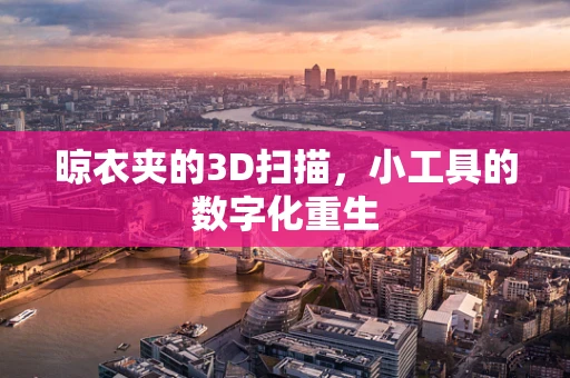 晾衣夹的3D扫描，小工具的数字化重生