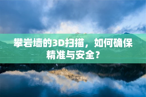 攀岩墙的3D扫描，如何确保精准与安全？