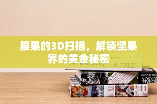 腰果的3D扫描，解锁坚果界的黄金秘密
