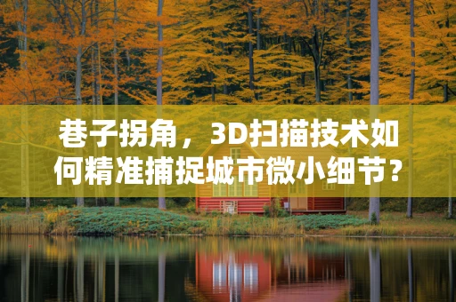巷子拐角，3D扫描技术如何精准捕捉城市微小细节？