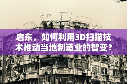 启东，如何利用3D扫描技术推动当地制造业的智变？