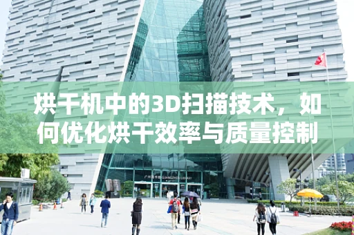 烘干机中的3D扫描技术，如何优化烘干效率与质量控制？