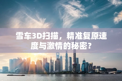 雪车3D扫描，精准复原速度与激情的秘密？