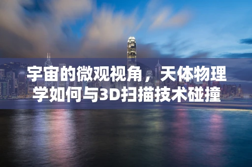 宇宙的微观视角，天体物理学如何与3D扫描技术碰撞出火花？