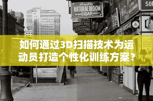 如何通过3D扫描技术为运动员打造个性化训练方案？