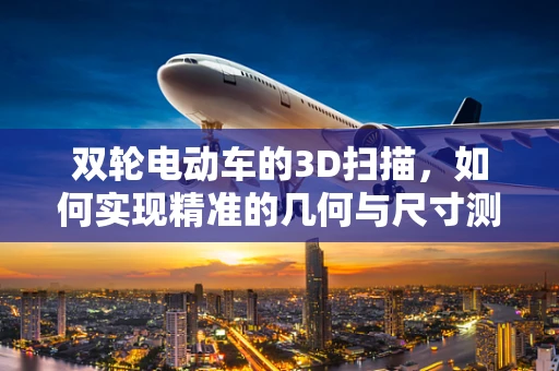 双轮电动车的3D扫描，如何实现精准的几何与尺寸测量？